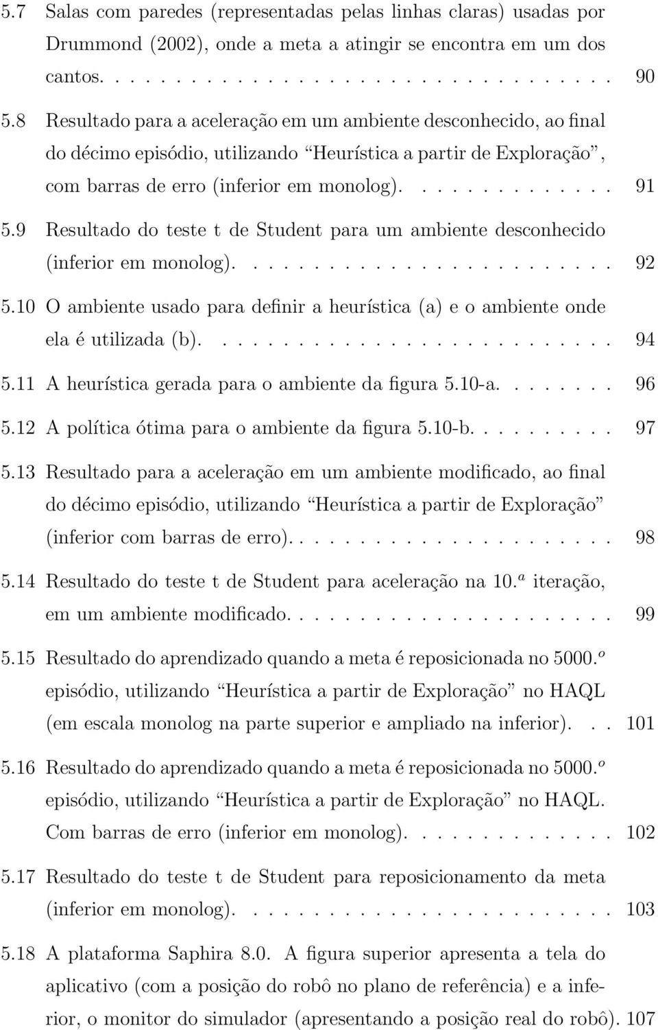 9 Resultado do teste t de Student para um ambiente desconhecido (inferior em monolog)......................... 92 5.