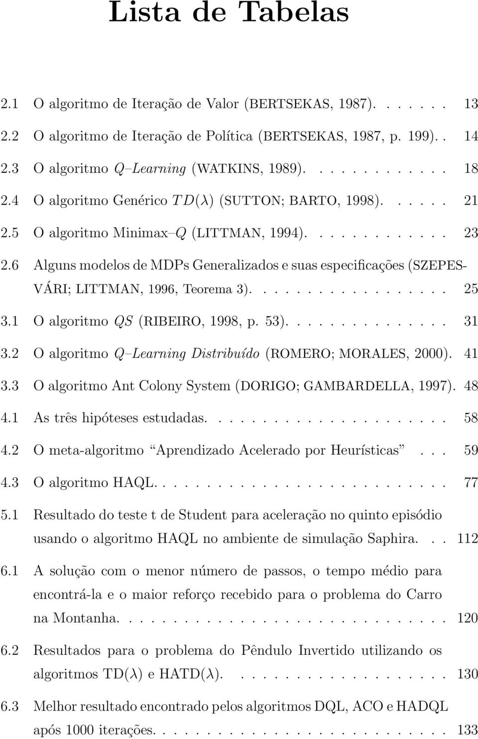 6 Alguns modelos de MDPs Generalizados e suas especificações (SZEPES- VÁRI; LITTMAN, 1996, Teorema 3).................. 25 3.1 O algoritmo QS (RIBEIRO, 1998, p. 53)............... 31 3.
