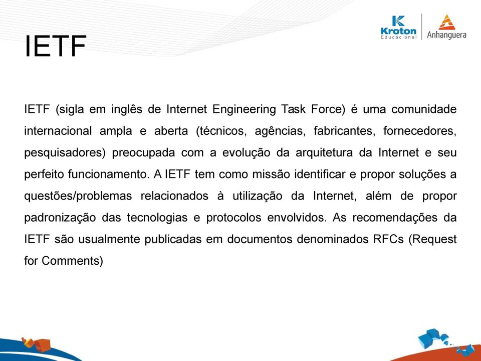 A IETF tem como missão identificar e propor soluções a questões/problemas relacionados à utilização da Internet, além de propor