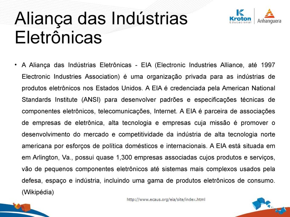 A EIA é credenciada pela American National Standards Institute (ANSI) para desenvolver padrões e especificações técnicas de componentes eletrônicos, telecomunicações, Internet.