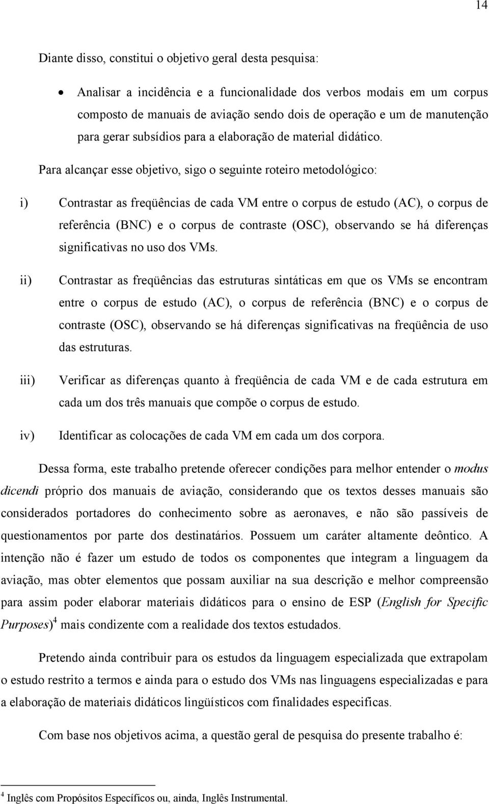 Para alcançar esse objetivo, sigo o seguinte roteiro metodológico: i) Contrastar as freqüências de cada VM entre o corpus de estudo (AC), o corpus de referência (BNC) e o corpus de contraste (OSC),