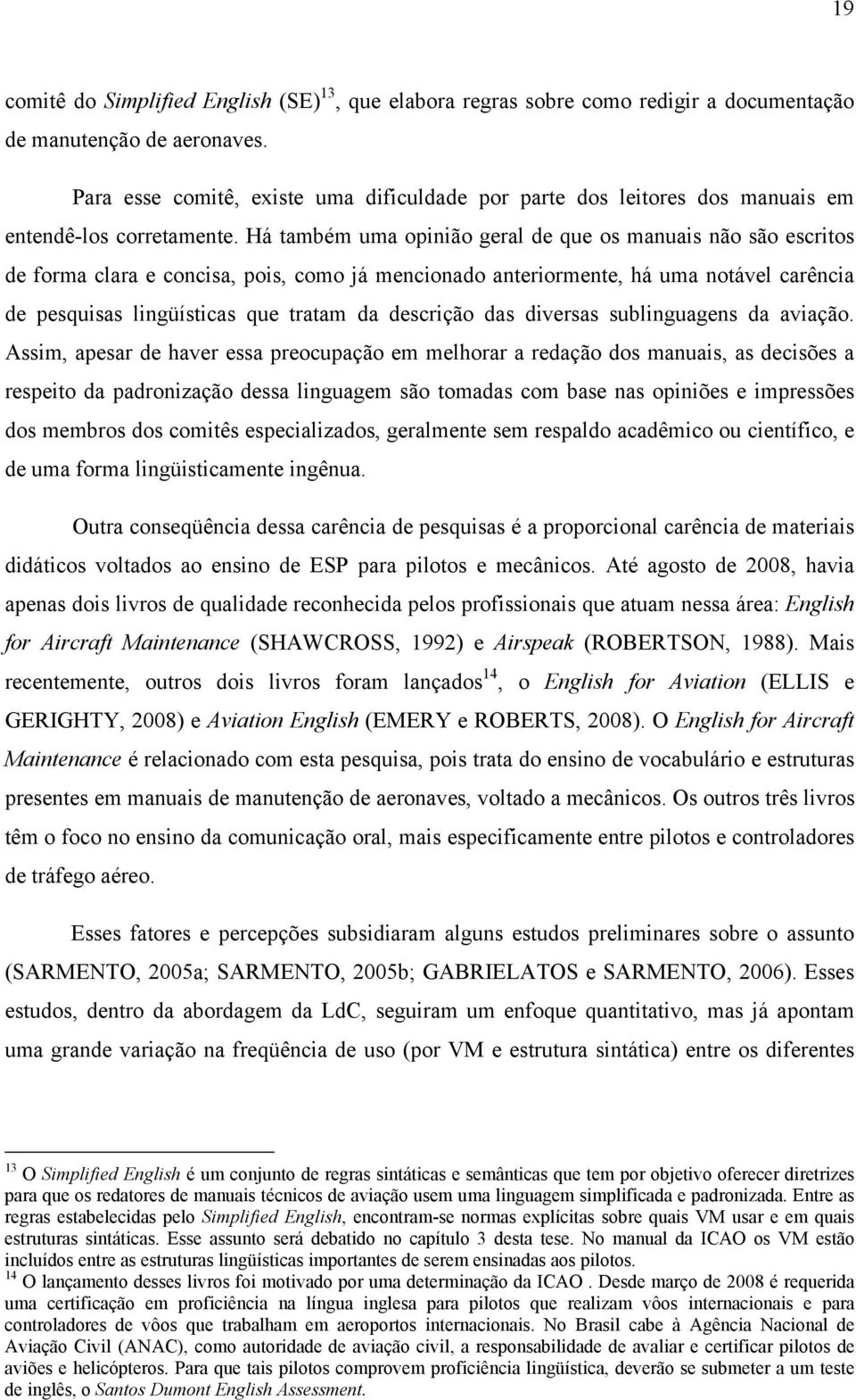 Há também uma opinião geral de que os manuais não são escritos de forma clara e concisa, pois, como já mencionado anteriormente, há uma notável carência de pesquisas lingüísticas que tratam da