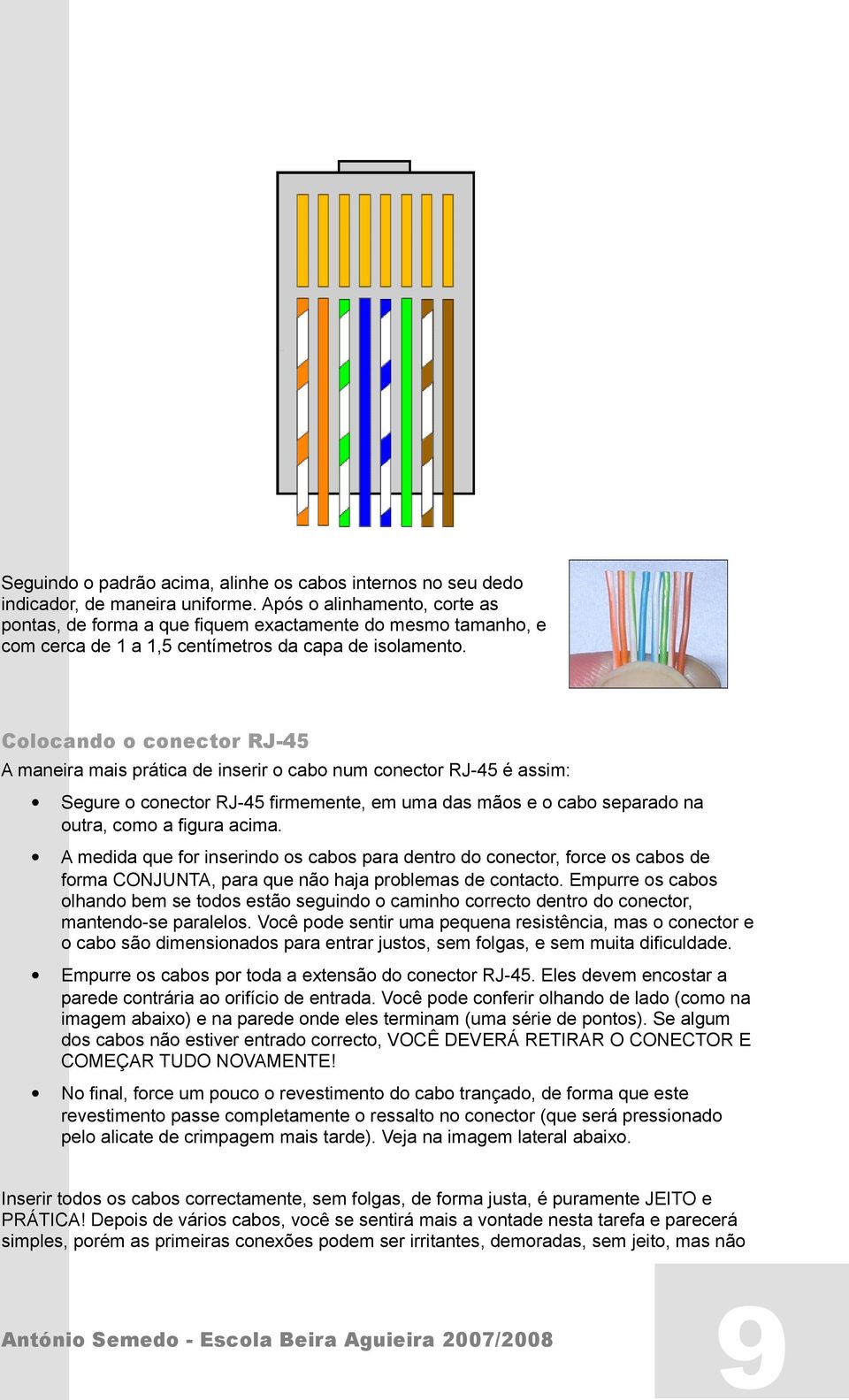 Colocando o conector RJ-45 A maneira mais prática de inserir o cabo num conector RJ-45 é assim: Segure o conector RJ-45 firmemente, em uma das mãos e o cabo separado na outra, como a figura acima.