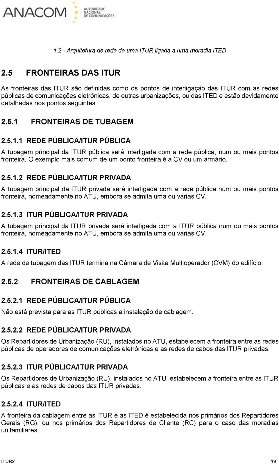 devidamente detalhadas nos pontos seguintes. 2.5.1 FRONTEIRAS DE TUBAGEM 2.5.1.1 REDE PÚBLICA/ITUR PÚBLICA A tubagem principal da ITUR pública será interligada com a rede pública, num ou mais pontos fronteira.