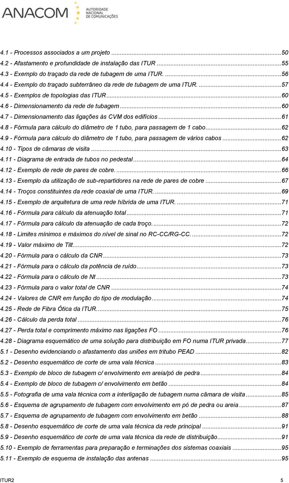 ..61 4.8 - Fórmula para cálculo do diâmetro de 1 tubo, para passagem de 1 cabo...62 4.9 - Fórmula para cálculo do diâmetro de 1 tubo, para passagem de vários cabos...62 4.10 - Tipos de câmaras de visita.