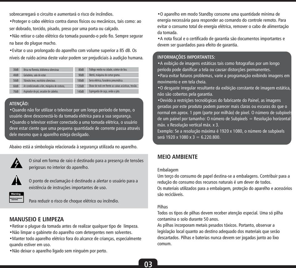 Os níveis de ruído acima deste valor podem ser prejudiciais à audição humana. 0dB 0dB 0dB 0dB 0dB Brisa na floresta, biblioteca silenciosa Geladeira, sala de estar.