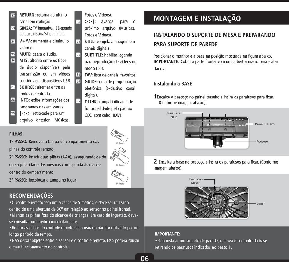 INFO: exibe informações dos programas das emissoras. <<: retrocede para um arquivo anterior (Músicas, 9 0 Fotos e Vídeos). >> : avança para o próximo arquivo (Músicas, Fotos e Vídeos).