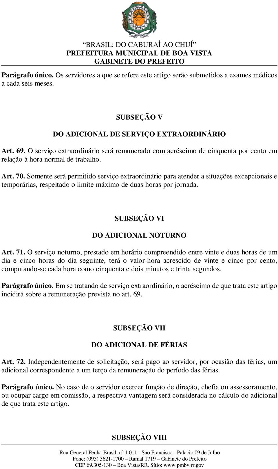 Somente será permitido serviço extraordinário para atender a situações excepcionais e temporárias, respeitado o limite máximo de duas horas por jornada. SUBSEÇÃO VI DO ADICIONAL NOTURNO Art. 71.