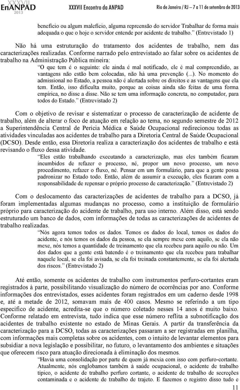 Conforme narrado pelo entrevistado ao falar sobre os acidentes de trabalho na Administração Pública mineira: O que tem é o seguinte: ele ainda é mal notificado, ele é mal compreendido, as vantagens