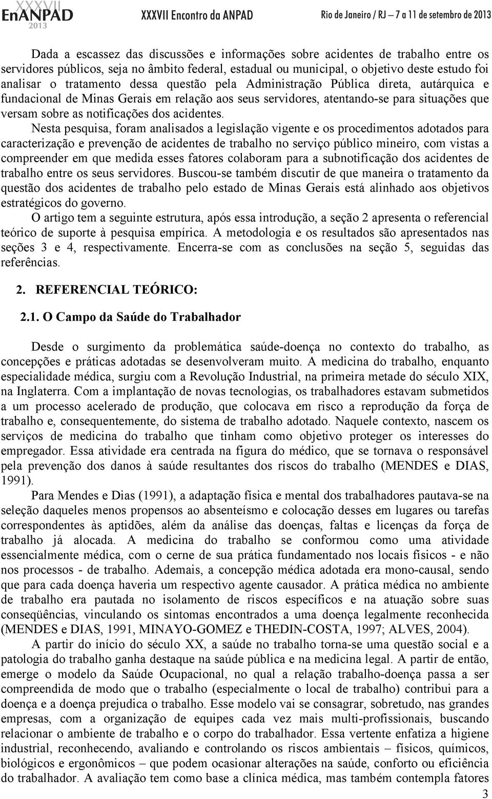 Nesta pesquisa, foram analisados a legislação vigente e os procedimentos adotados para caracterização e prevenção de acidentes de trabalho no serviço público mineiro, com vistas a compreender em que