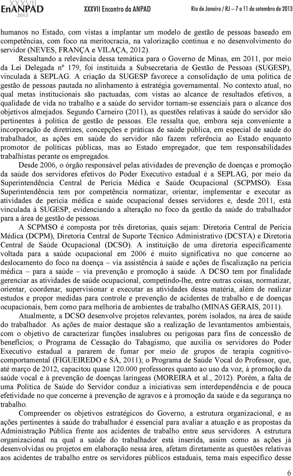 Ressaltando a relevância dessa temática para o Governo de Minas, em 2011, por meio da Lei Delegada nº 179, foi instituída a Subsecretaria de Gestão de Pessoas (SUGESP), vinculada à SEPLAG.