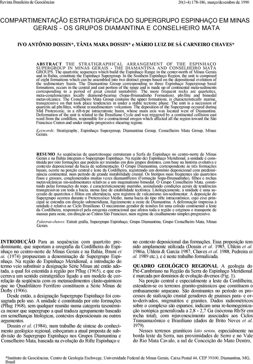 The quartzitic sequences which build the Espinhaço Range in the center-north of Minas Gerais and in Bahia, constitute the Espinhaço Supergroup.