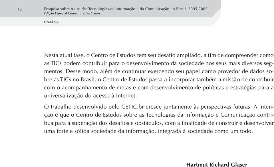 Desse modo, além de continuar exercendo seu papel como provedor de dados sobre as TICs no Brasil, o Centro de Estudos passa a incorporar também a missão de contribuir com o acompanhamento de metas e