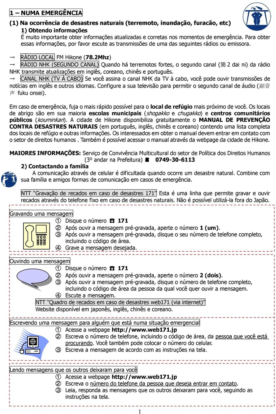 2Mhz) RÁDIO NHK (SEGUNDO CANAL) Quando há terremotos fortes, o segundo canal ( 第 2 dai ni) da rádio NHK transmite atualizações em inglês, coreano, chinês e português.