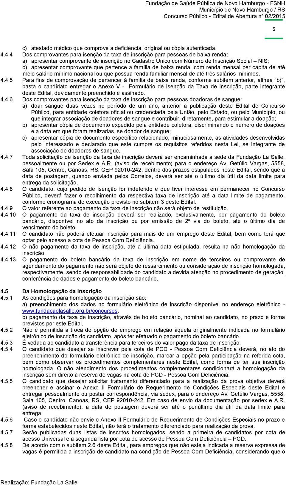 comprovante que pertence a família de baixa renda, com renda mensal per capita de até meio salário mínimo nacional ou que possua renda familiar mensal de até três salários mínimos. 4.