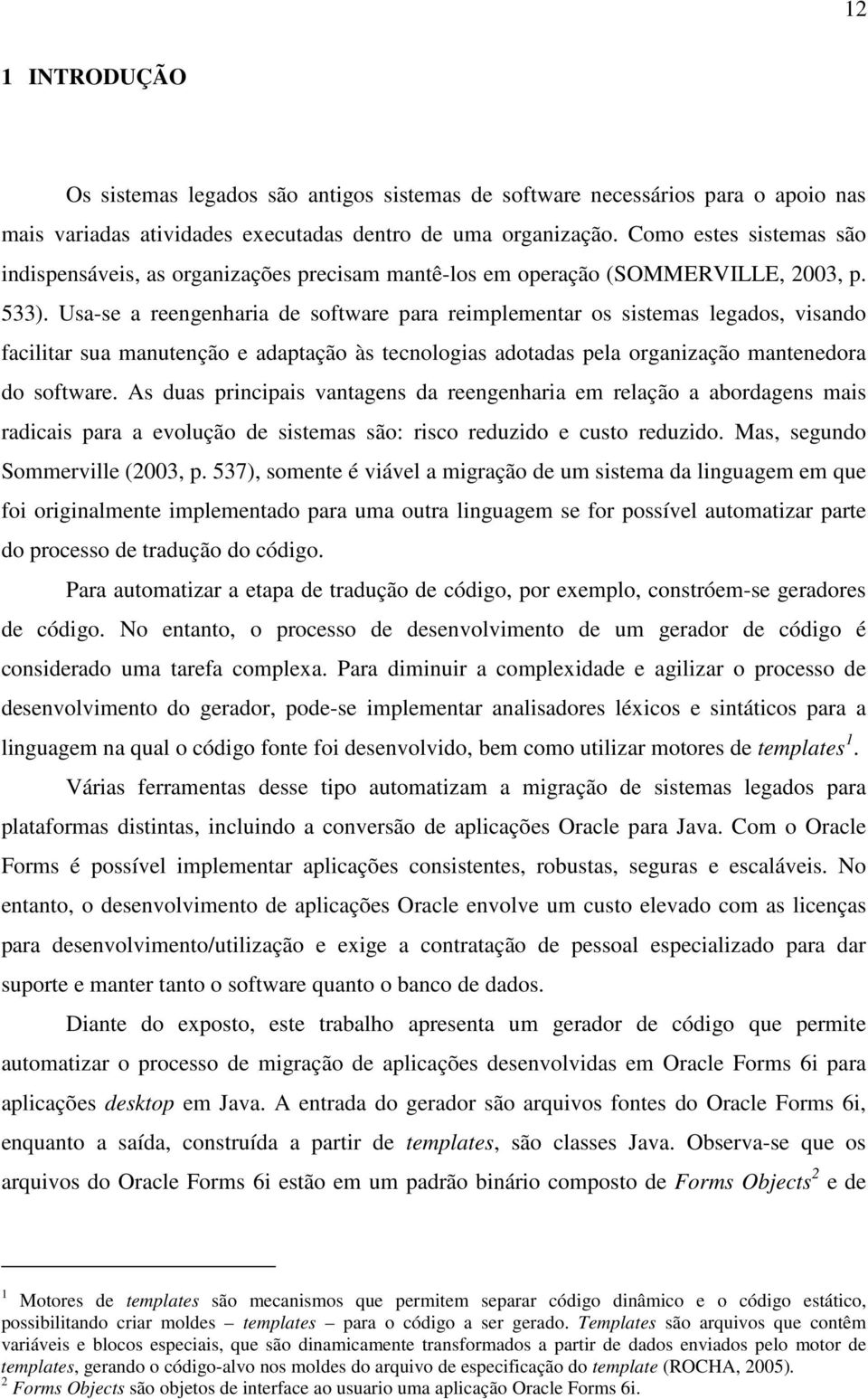 Usa-se a reengenharia de software para reimplementar os sistemas legados, visando facilitar sua manutenção e adaptação às tecnologias adotadas pela organização mantenedora do software.