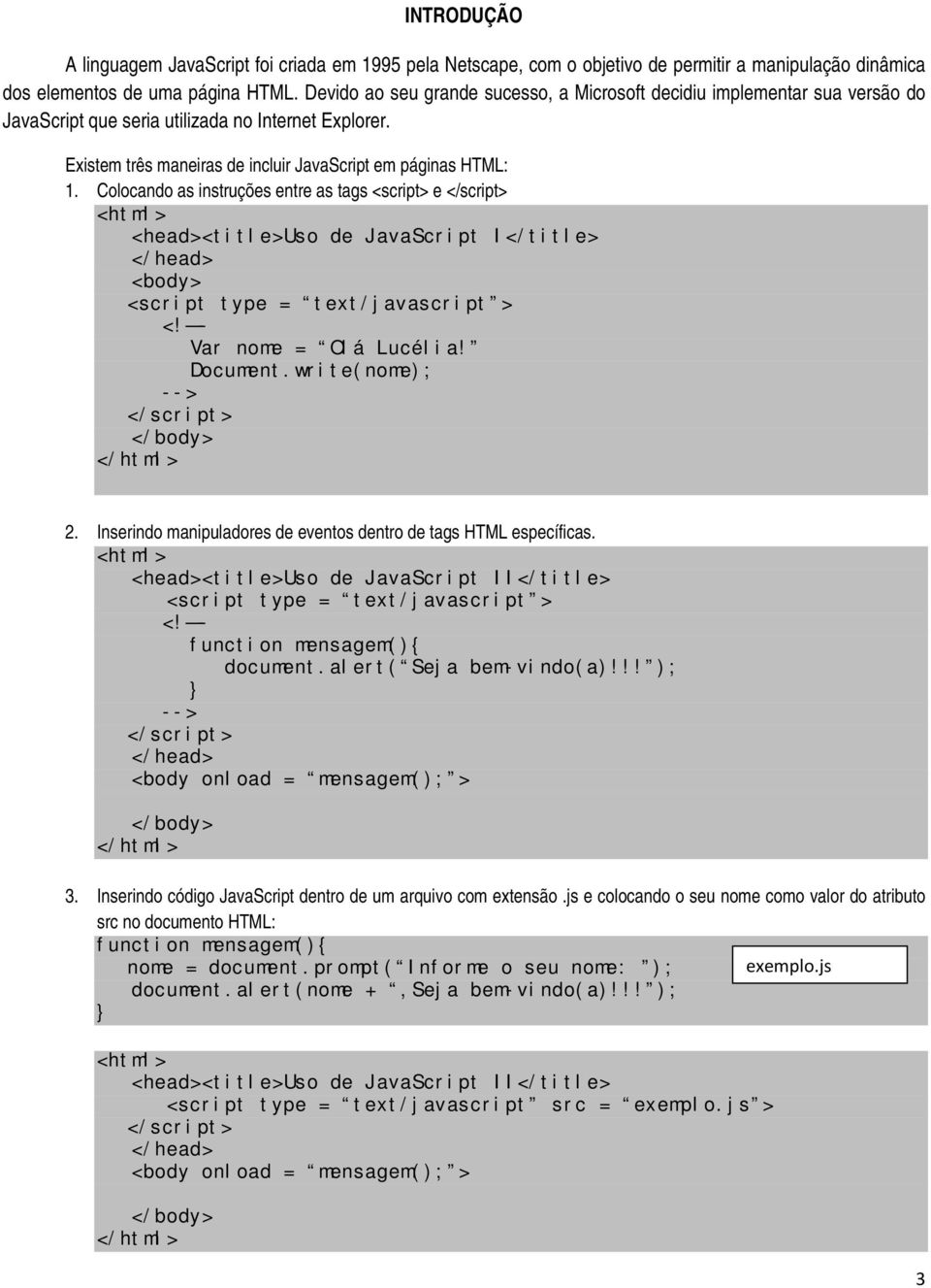 Colocando as instruções entre as tags <script> e <title>uso de JavaScript I</title> <script type = text/javascript > <! - Var nome = Olá Lucélia! Document.write(nome); --> 2.