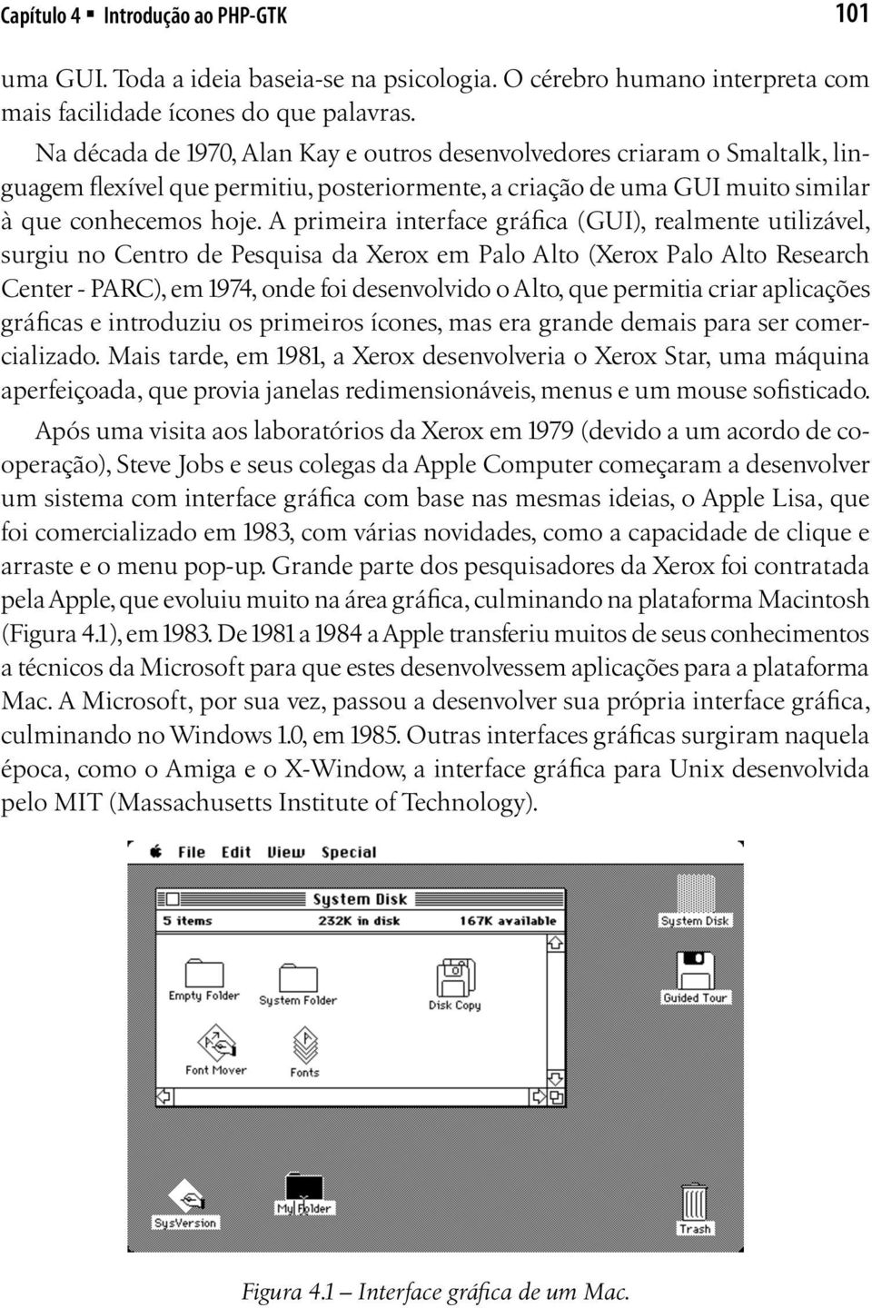 A primeira interface gráfica (GUI), realmente utilizável, surgiu no Centro de Pesquisa da Xerox em Palo Alto (Xerox Palo Alto Research Center - PARC), em 1974, onde foi desenvolvido o Alto, que