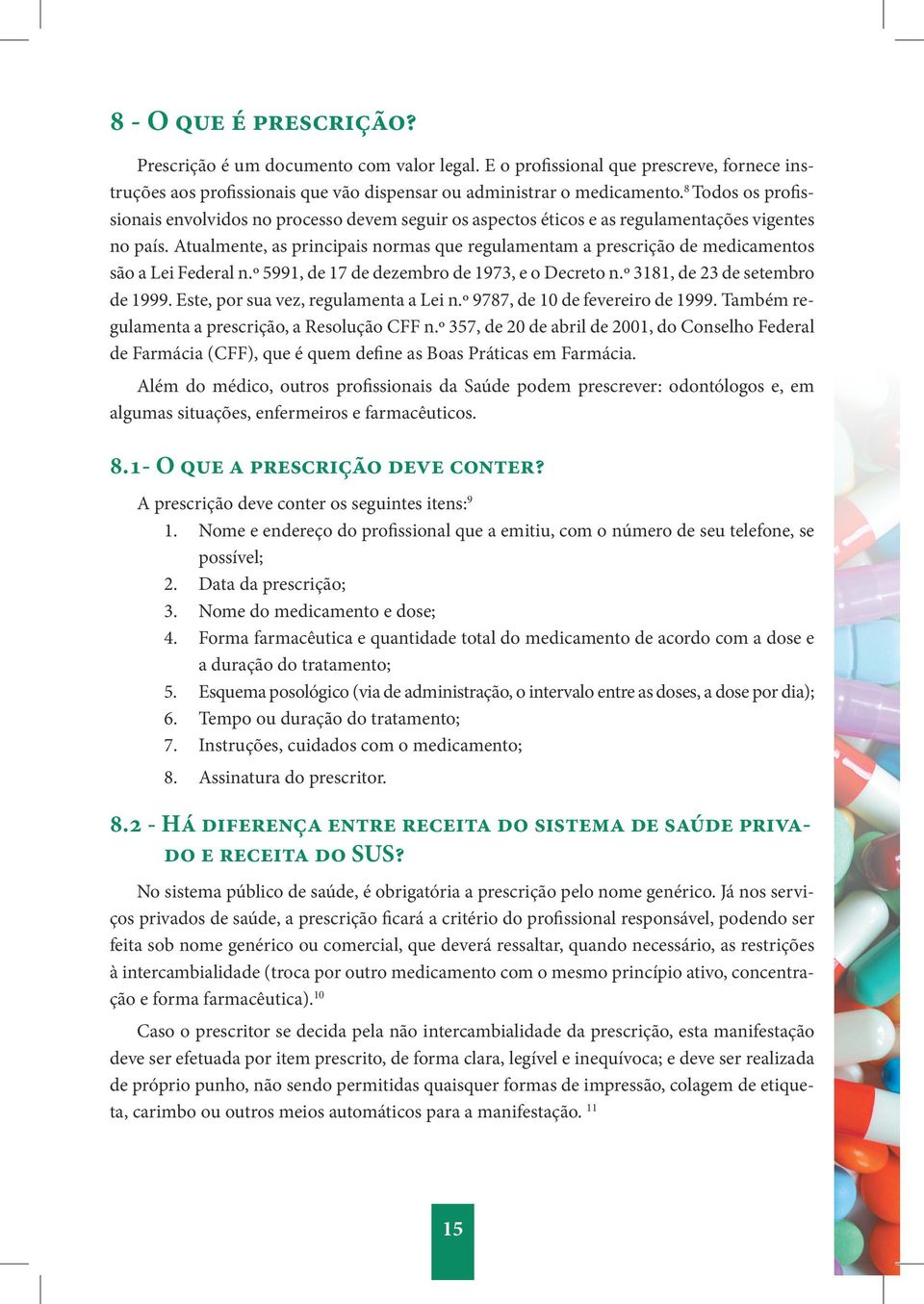 Atualmente, as principais normas que regulamentam a prescrição de medicamentos são a Lei Federal n.º 5991, de 17 de dezembro de 1973, e o Decreto n.º 3181, de 23 de setembro de 1999.