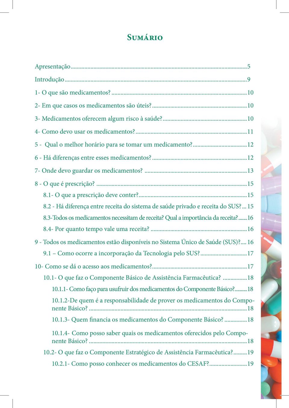 ...13 8 - O que é prescrição?...15 8.1- O que a prescrição deve conter?...15 8.2 - Há diferença entre receita do sistema de saúde privado e receita do SUS?... 15 8.