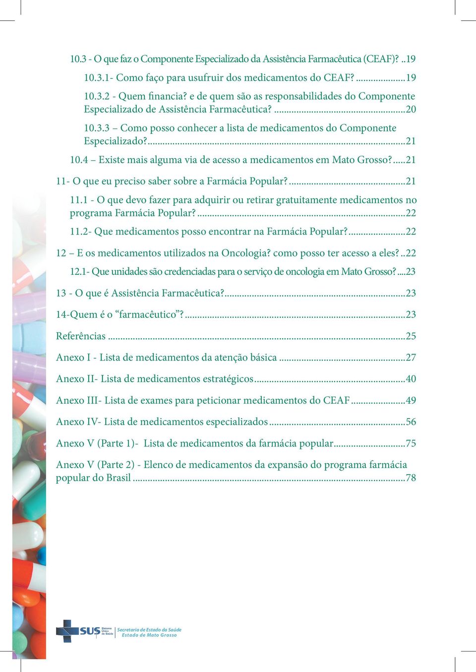 4 Existe mais alguma via de acesso a medicamentos em Mato Grosso?...21 11- O que eu preciso saber sobre a Farmácia Popular?...21 11.1 - O que devo fazer para adquirir ou retirar gratuitamente medicamentos no programa Farmácia Popular?