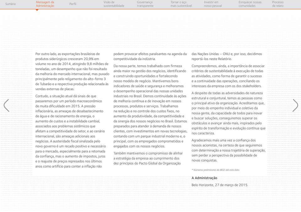 Contudo, a situação atual dá sinais de que passaremos por um período macroeconômico de muita dificuldade em 2015.