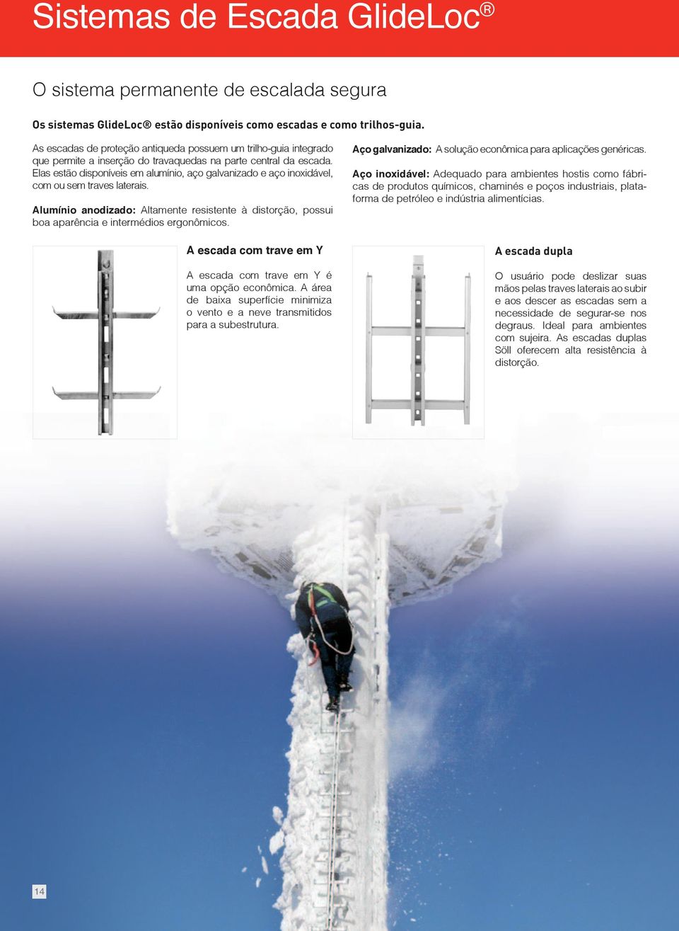 Elas estão disponíveis em alumínio, aço galvanizado e aço inoxidável, com ou sem traves laterais. Alumínio anodizado: Altamente resistente à distorção, possui boa aparência e intermédios ergonômicos.