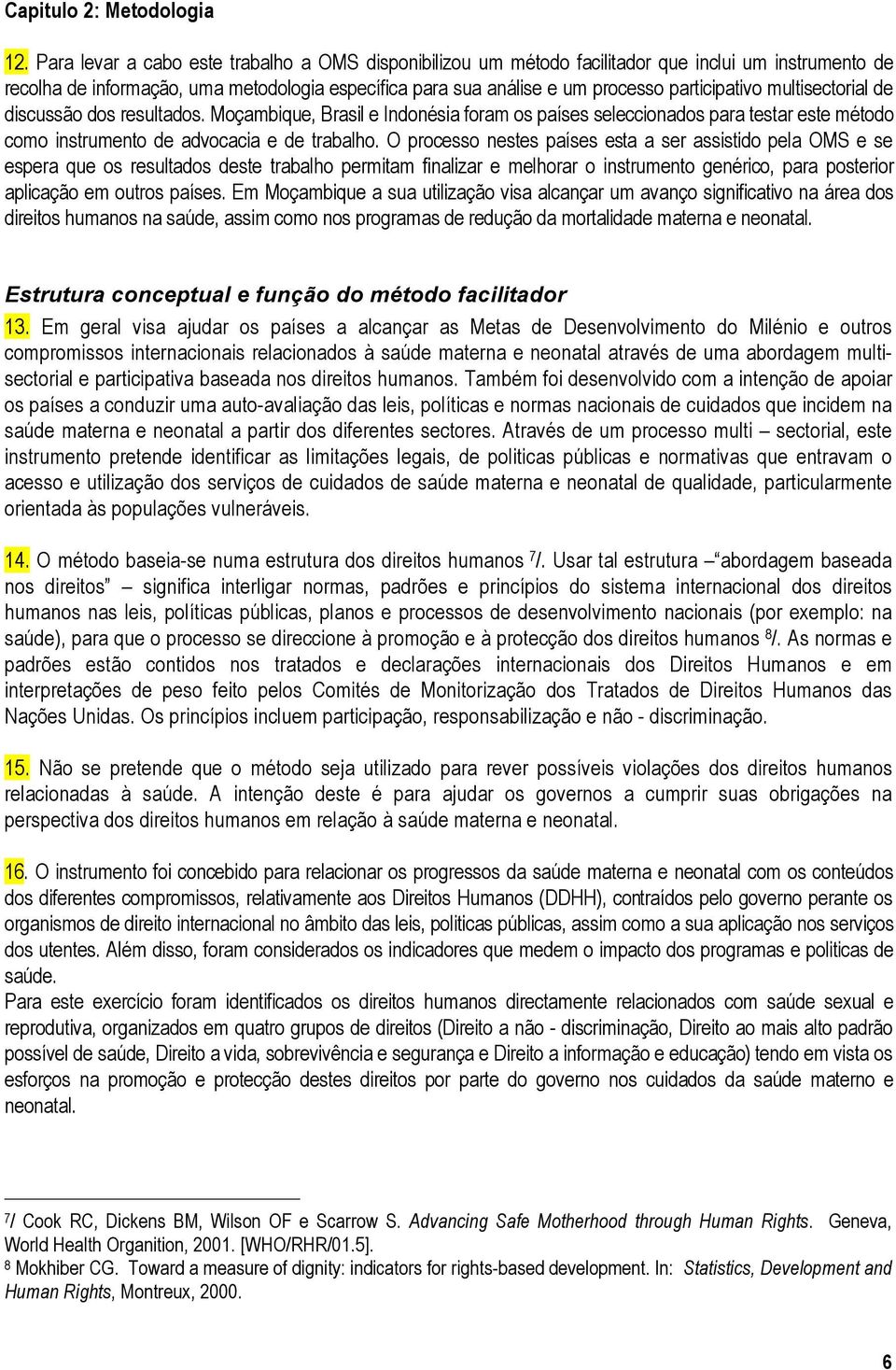 multisectorial de discussão dos resultados. Moçambique, Brasil e Indonésia foram os países seleccionados para testar este método como instrumento de advocacia e de trabalho.