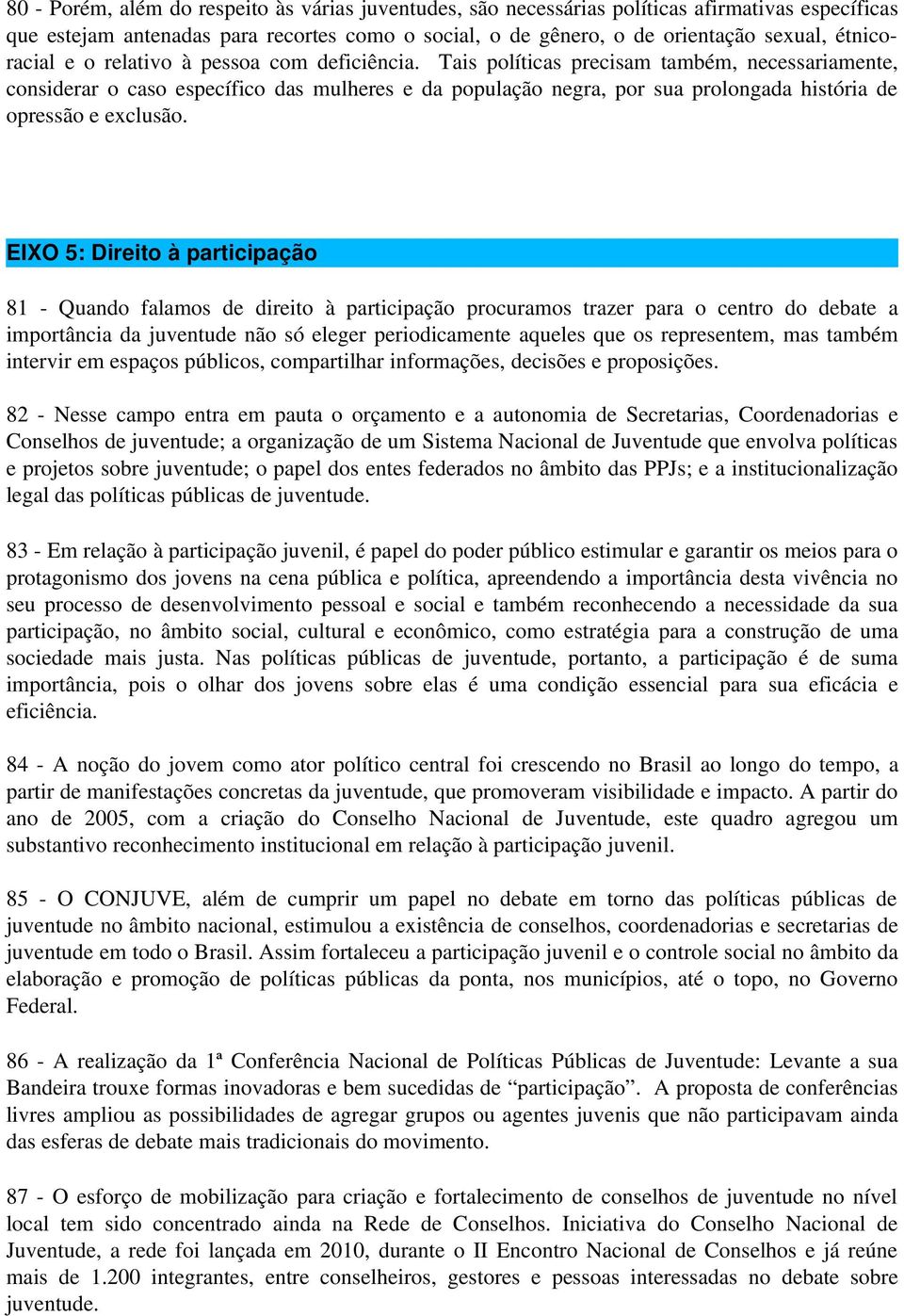 Tais políticas precisam também, necessariamente, considerar o caso específico das mulheres e da população negra, por sua prolongada história de opressão e exclusão.