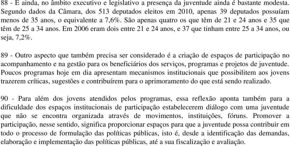 São apenas quatro os que têm de 21 e 24 anos e 35 que têm de 25 a 34 anos. Em 2006 eram dois entre 21 e 24 anos, e 37 que tinham entre 25 a 34 anos, ou seja, 7,2%.