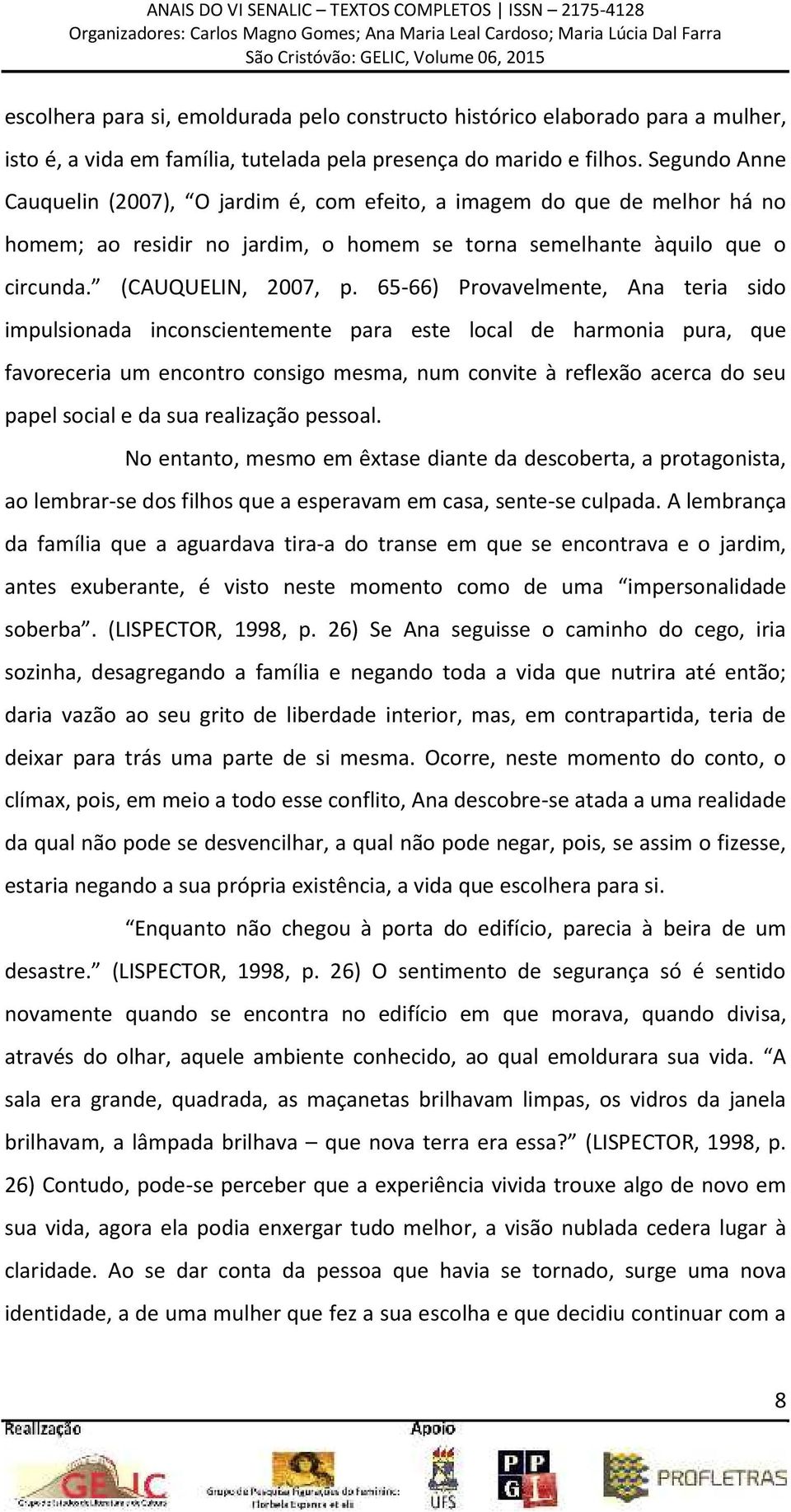 65-66) Provavelmente, Ana teria sido impulsionada inconscientemente para este local de harmonia pura, que favoreceria um encontro consigo mesma, num convite à reflexão acerca do seu papel social e da