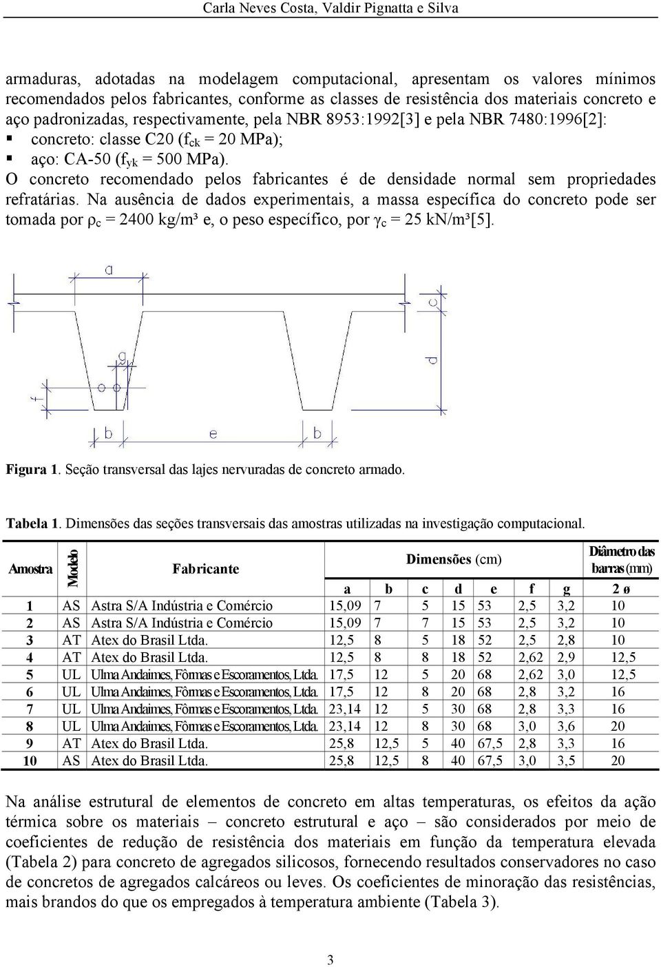 O concreto recomendado pelos fabricantes é de densidade normal sem propriedades refratárias.