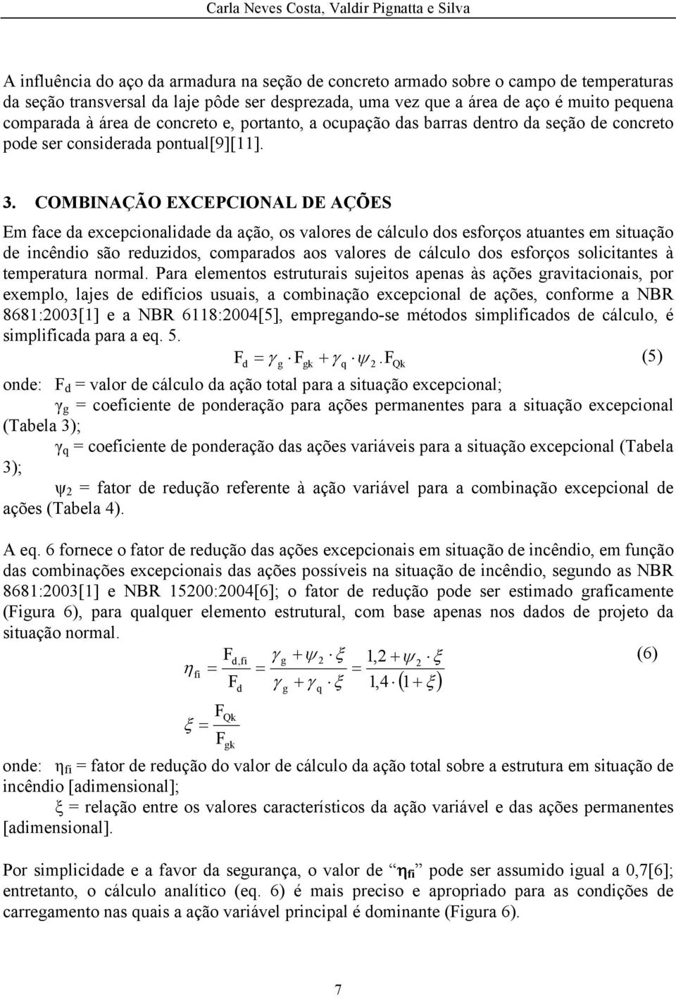 COMBINAÇÃO EXCEPCIONAL DE AÇÕES Em face da excepcionalidade da ação, os valores de cálculo dos esforços atuantes em situação de incêndio são reduzidos, comparados aos valores de cálculo dos esforços