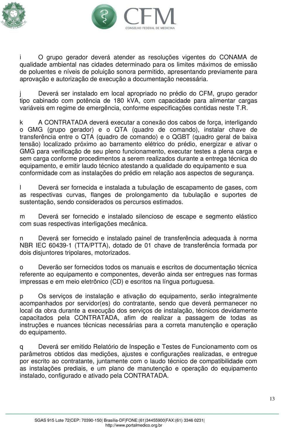 j Deverá ser instalado em local apropriado no prédio do CFM, grupo gerador tipo cabinado com potência de 180 kva, com capacidade para alimentar cargas variáveis em regime de emergência, conforme