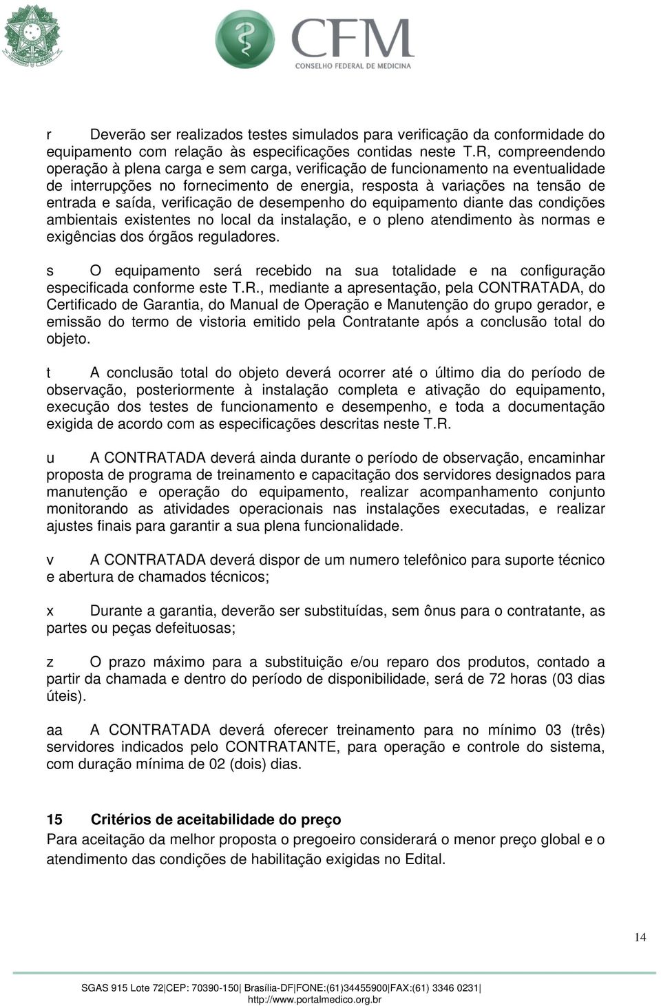 verificação de desempenho do equipamento diante das condições ambientais existentes no local da instalação, e o pleno atendimento às normas e exigências dos órgãos reguladores.