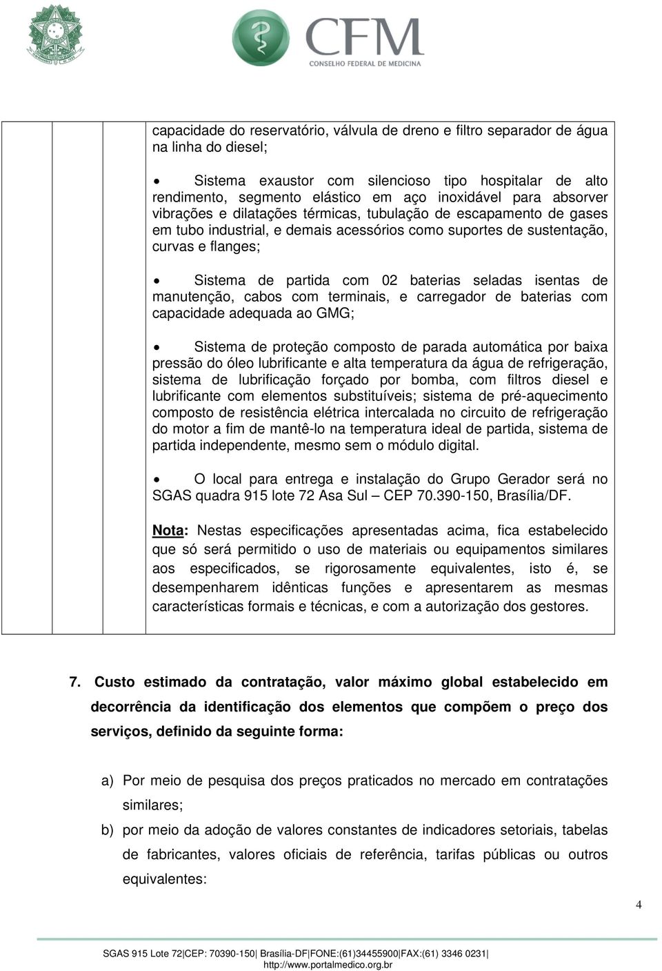 baterias seladas isentas de manutenção, cabos com terminais, e carregador de baterias com capacidade adequada ao GMG; Sistema de proteção composto de parada automática por baixa pressão do óleo