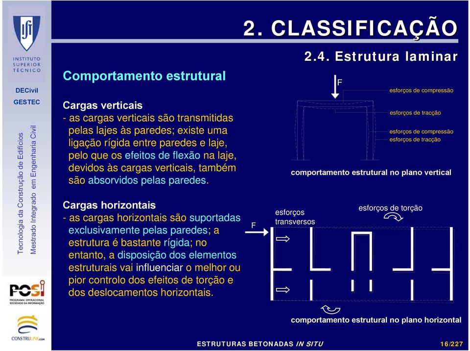 Cargas horizontais - as cargas horizontais são suportadas exclusivamente pelas paredes; a estrutura é bastante rígida; no entanto, a disposição dos elementos estruturais vai influenciar o melhor