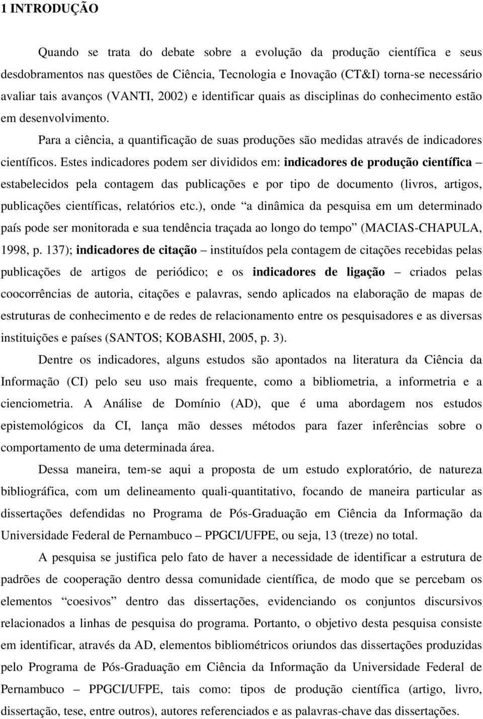 Estes indicadores podem ser divididos em: indicadores de produção científica estabelecidos pela contagem das publicações e por tipo de documento (livros, artigos, publicações científicas, relatórios