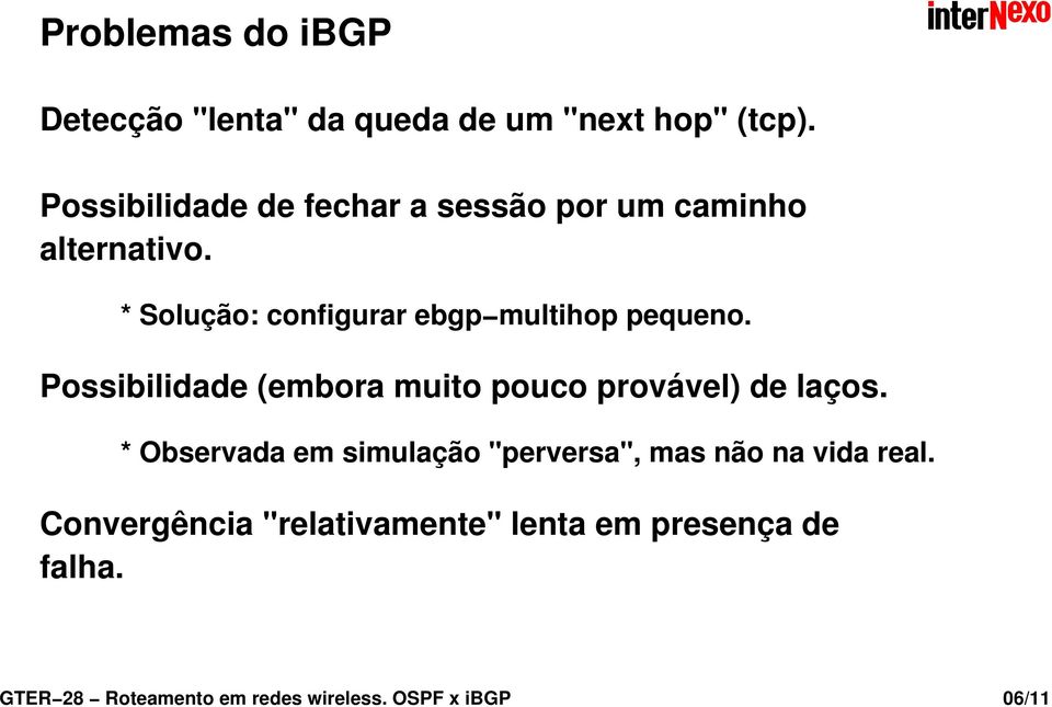 * Solução: configurar ebgp multihop pequeno. Possibilidade (embora muito pouco provável) de laços.