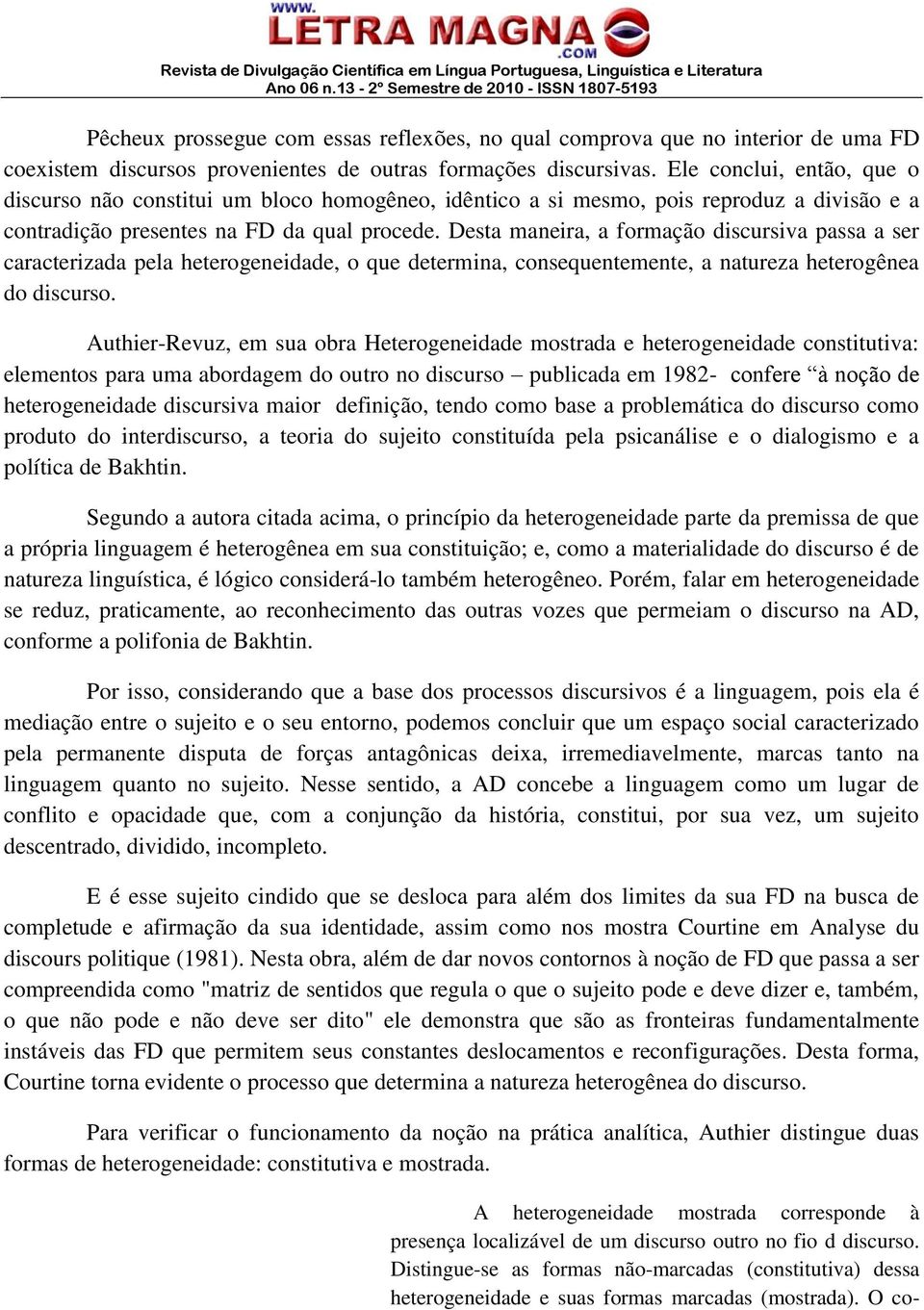 Desta maneira, a formação discursiva passa a ser caracterizada pela heterogeneidade, o que determina, consequentemente, a natureza heterogênea do discurso.