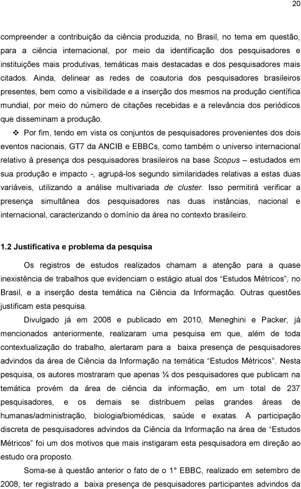 Ainda, delinear as redes de coautoria dos pesquisadores brasileiros presentes, bem como a visibilidade e a inserção dos mesmos na produção científica mundial, por meio do número de citações recebidas