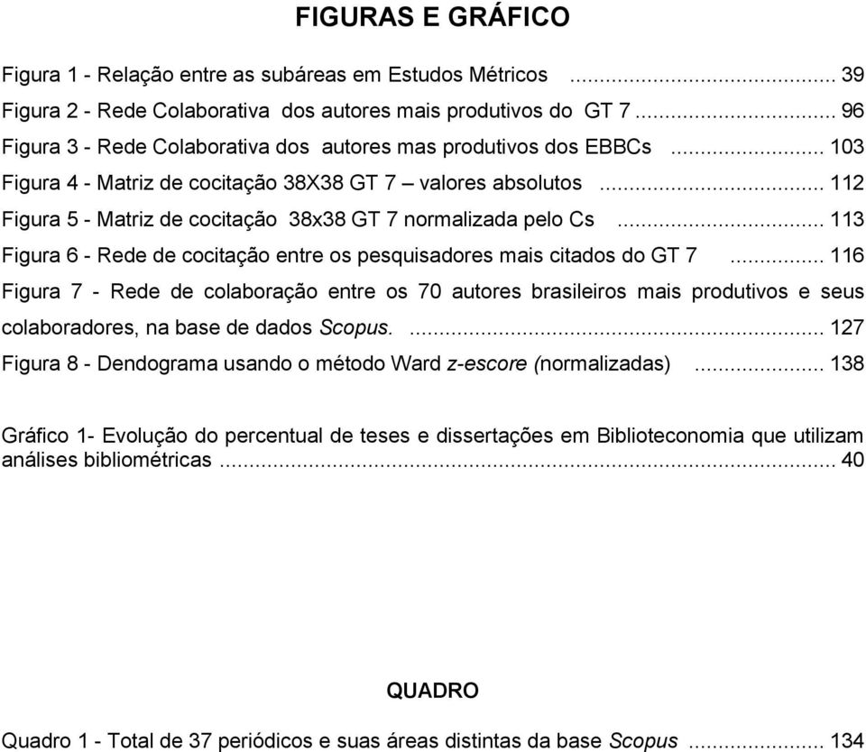 .. 112 Figura 5 - Matriz de cocitação 38x38 GT 7 normalizada pelo Cs... 113 Figura 6 - Rede de cocitação entre os pesquisadores mais citados do GT 7.