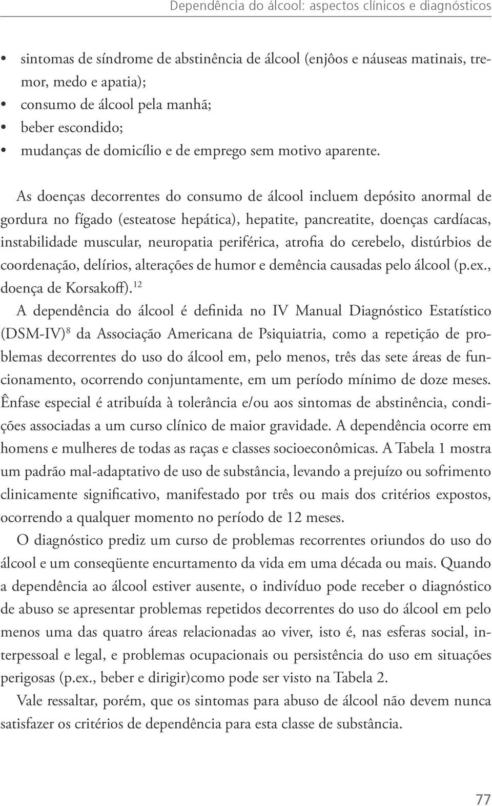 As doenças decorrentes do consumo de álcool incluem depósito anormal de gordura no fígado (esteatose hepática), hepatite, pancreatite, doenças cardíacas, instabilidade muscular, neuropatia