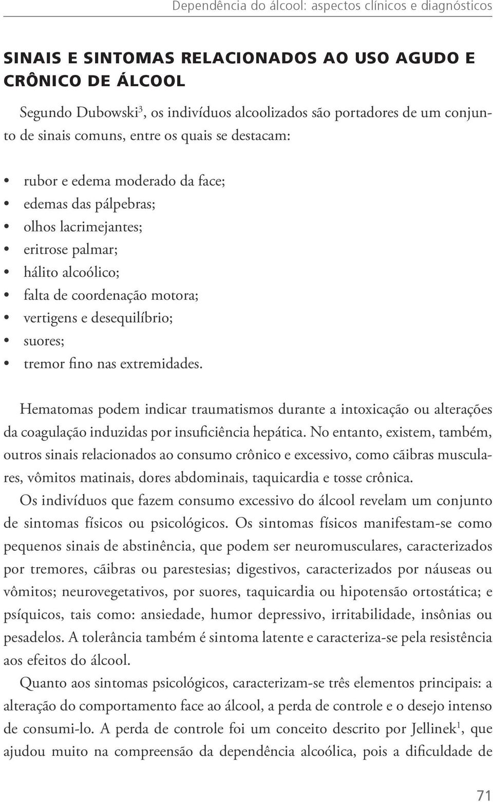 desequilíbrio; suores; tremor fino nas extremidades. Hematomas podem indicar traumatismos durante a intoxicação ou alterações da coagulação induzidas por insuficiência hepática.