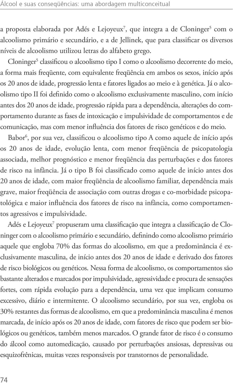 Cloninger 5 classificou o alcoolismo tipo I como o alcoolismo decorrente do meio, a forma mais freqüente, com equivalente freqüência em ambos os sexos, início após os 20 anos de idade, progressão