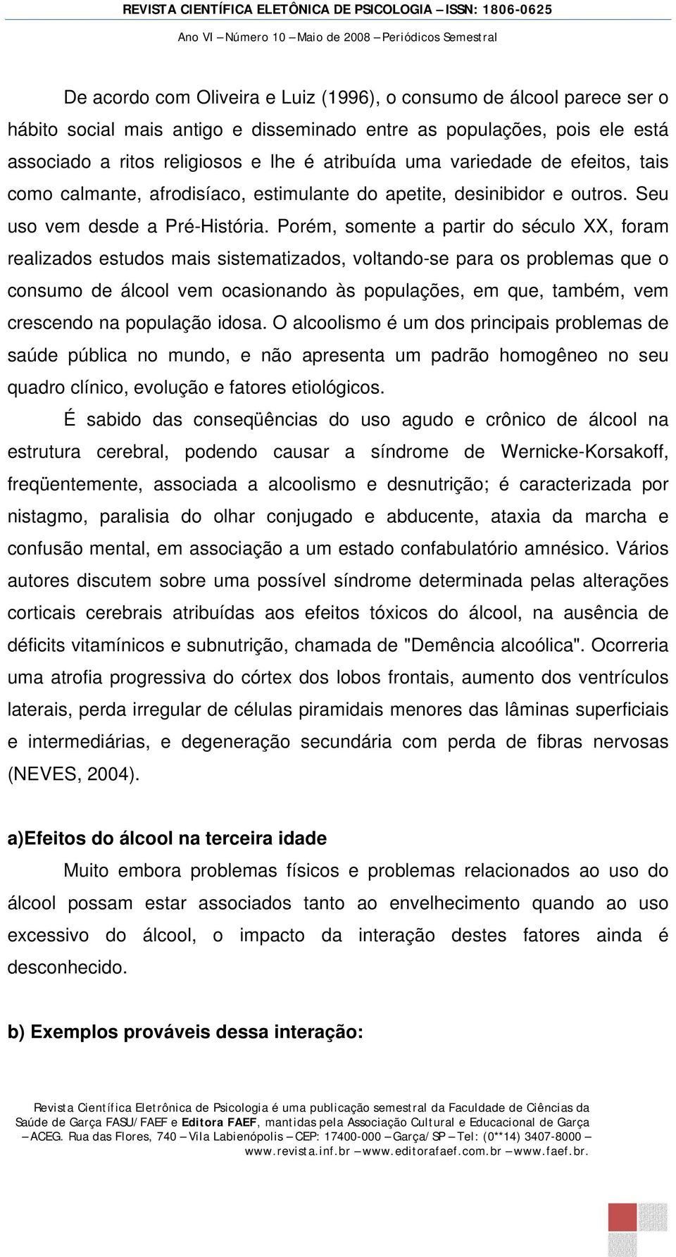 Porém, somente a partir do século XX, foram realizados estudos mais sistematizados, voltando-se para os problemas que o consumo de álcool vem ocasionando às populações, em que, também, vem crescendo