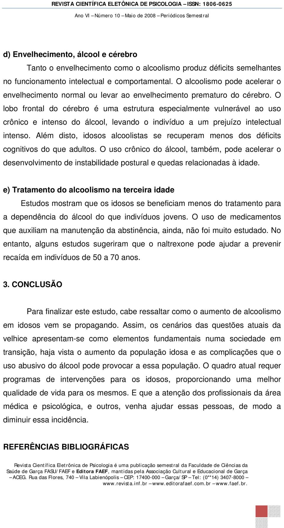 O lobo frontal do cérebro é uma estrutura especialmente vulnerável ao uso crônico e intenso do álcool, levando o indivíduo a um prejuízo intelectual intenso.