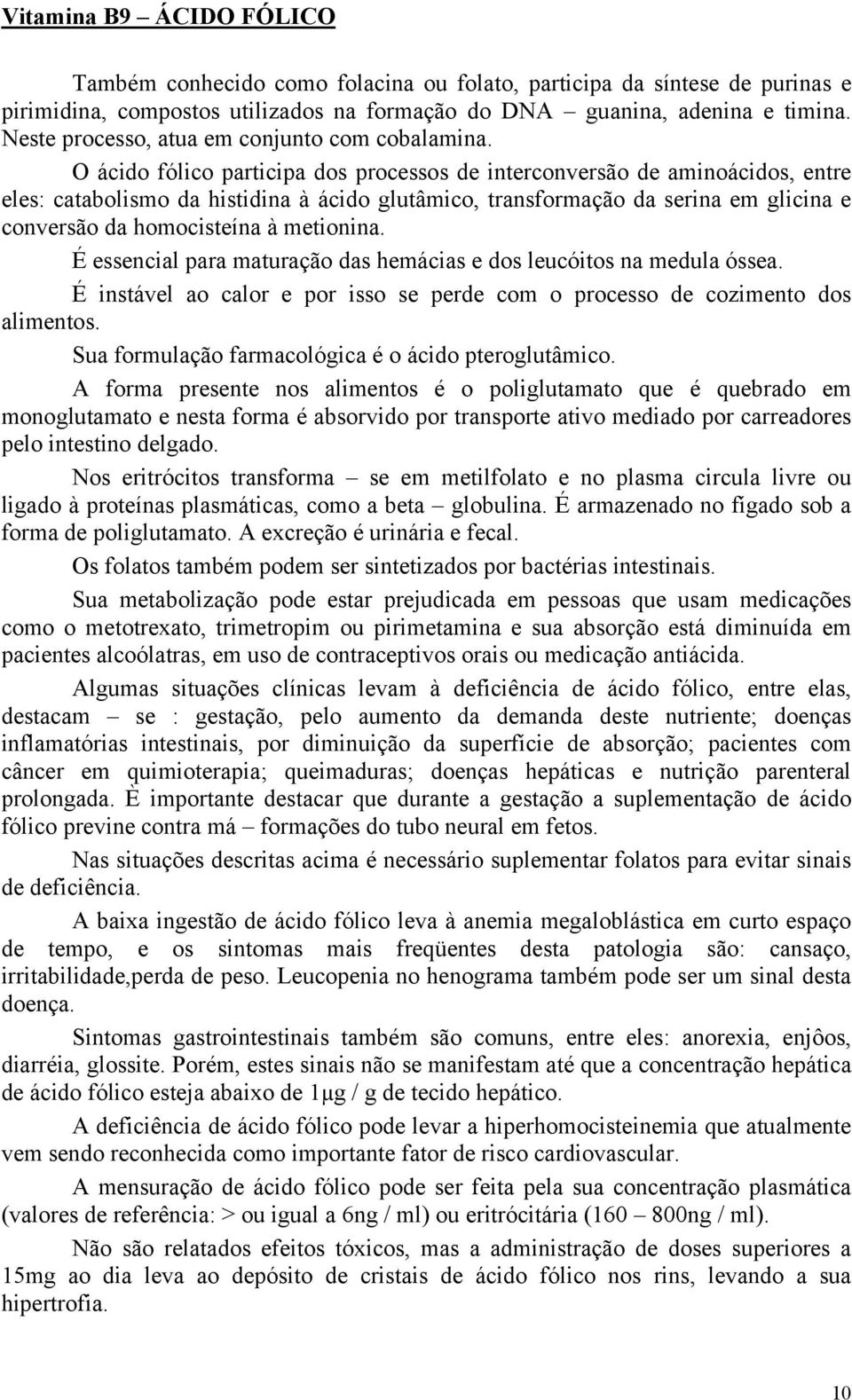 O ácido fólico participa dos processos de interconversão de aminoácidos, entre eles: catabolismo da histidina à ácido glutâmico, transformação da serina em glicina e conversão da homocisteína à