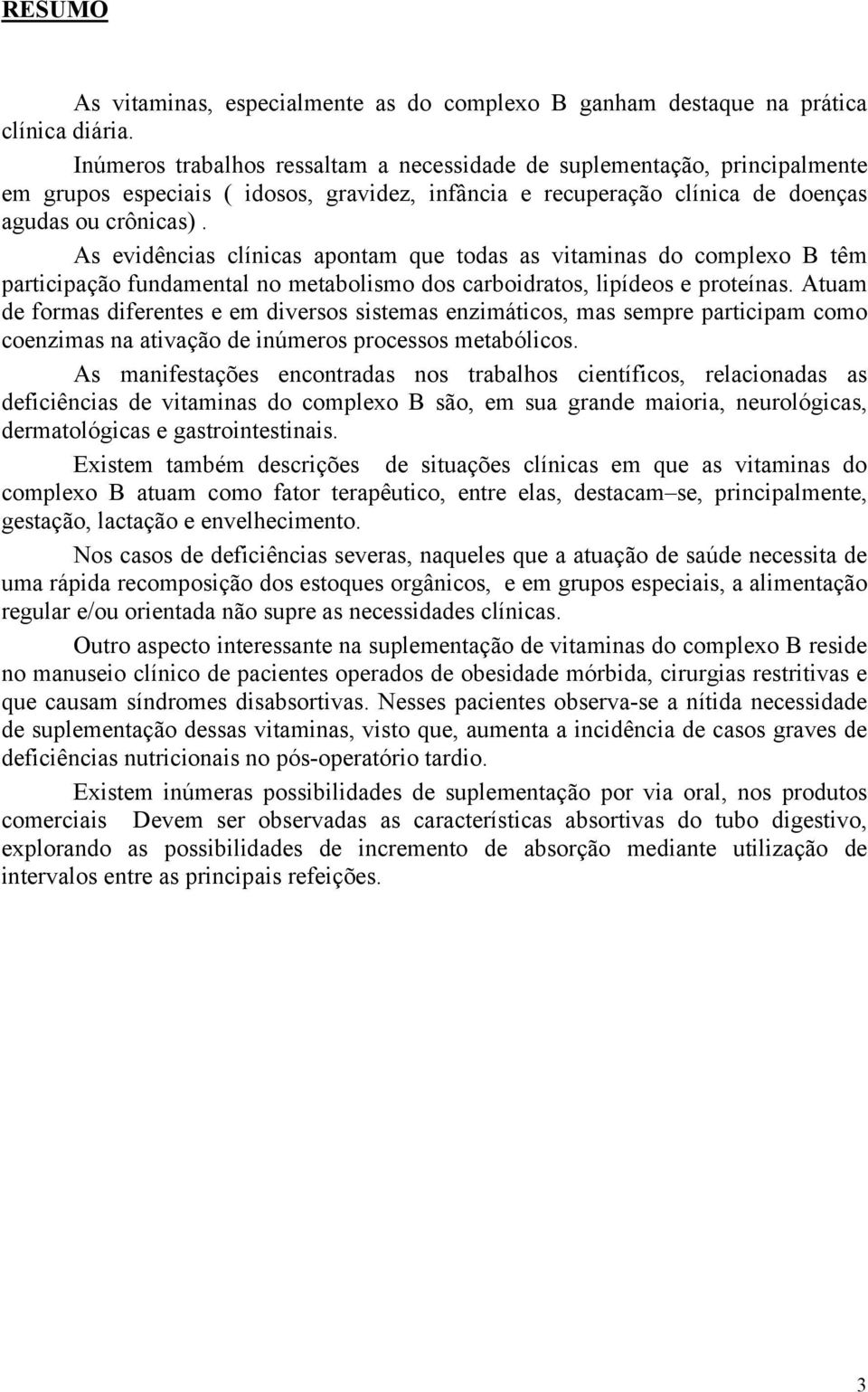 As evidências clínicas apontam que todas as vitaminas do complexo B têm participação fundamental no metabolismo dos carboidratos, lipídeos e proteínas.