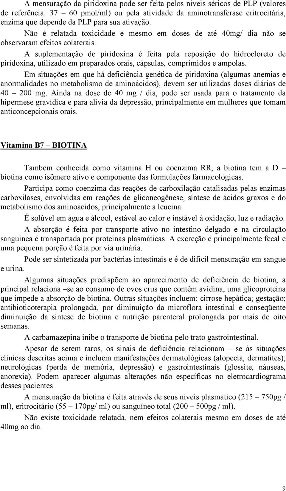 A suplementação de piridoxina é feita pela reposição do hidrocloreto de piridoxina, utilizado em preparados orais, cápsulas, comprimidos e ampolas.